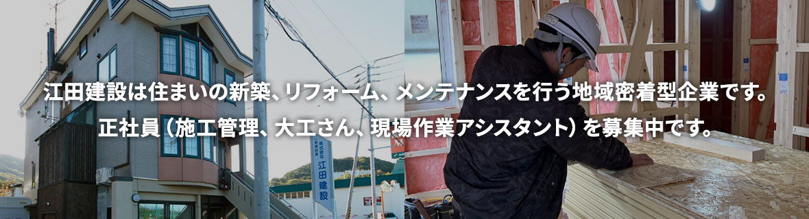 江田建設は住まいの新築、リフォーム、メンテナンスを行う地域密着型企業です。正社員（施工管理、大工さん、現場作業アシスタント）を募集中です。